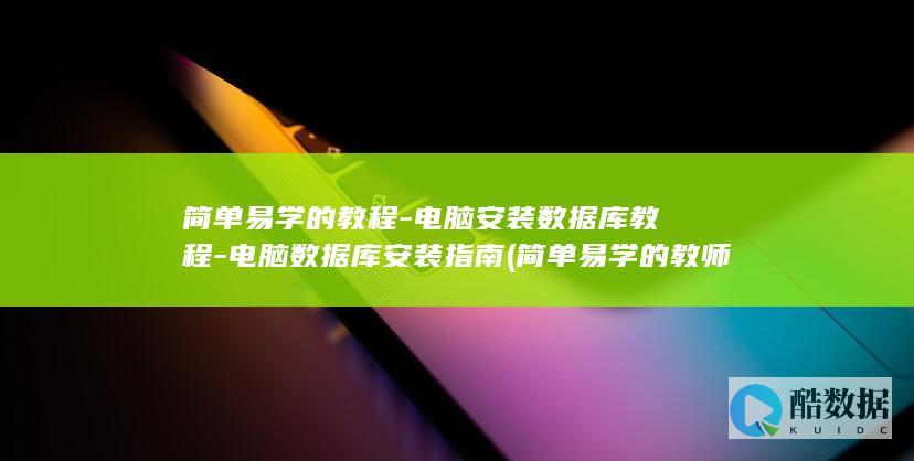 简单易学的教程-电脑安装数据库教程-电脑数据库安装指南 (简单易学的教师节贺卡制作视频)