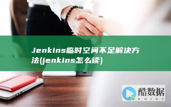 Jenkins临时空间不足解决方法 (jenkins怎么读)