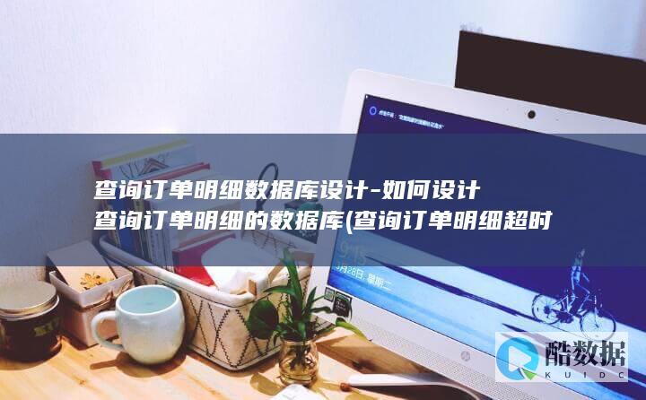 查询订单明细数据库设计-如何设计查询订单明细的数据库 (查询订单明细超时)