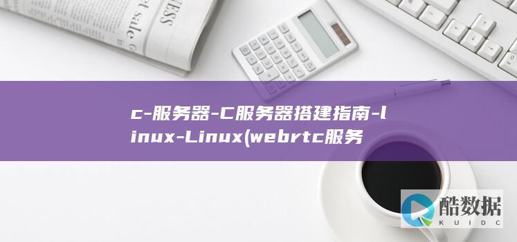 c-服务器-C服务器搭建指南-linux-Linux (webrtc服务器)