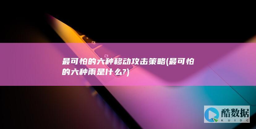 最可怕的六种移动攻击策略 (最可怕的六种雨是什么?)