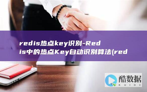 redis热点key识别-Redis中的热点Key自动识别算法 (redis热点key解决方案)