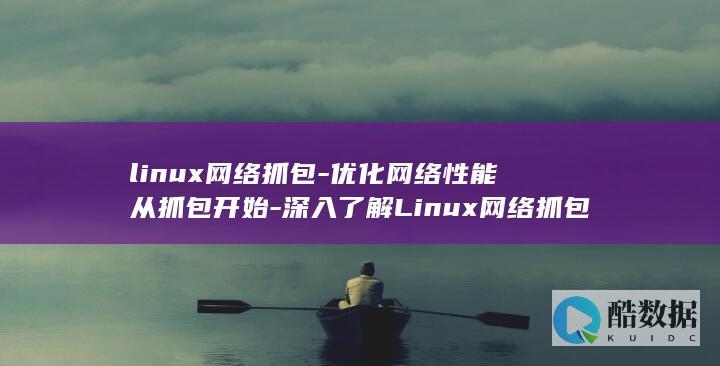 linux网络抓包-优化网络性能从抓包开始-深入了解Linux网络抓包技术 (linux网口闪烁命令)