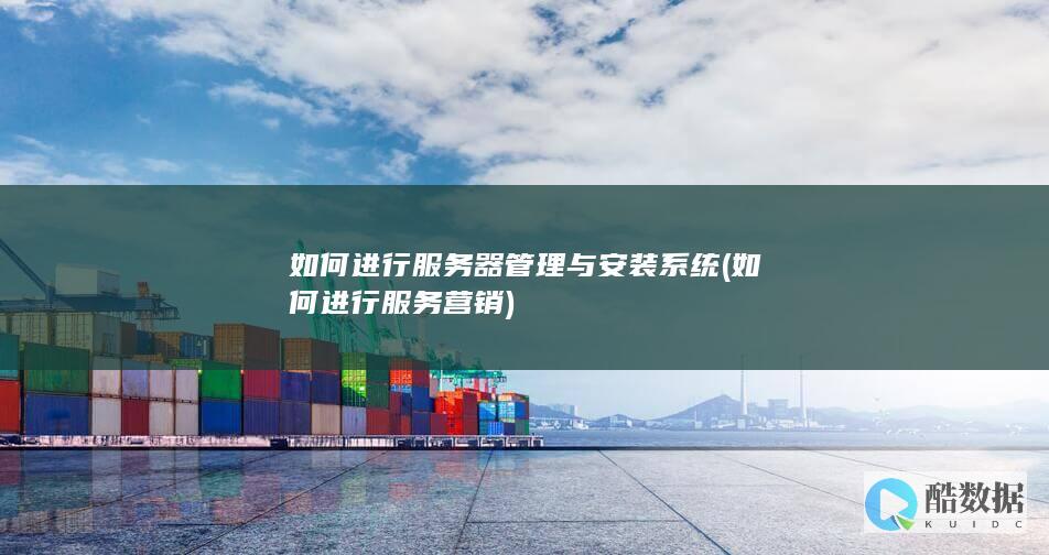 如何进行服务器管理与安装系统 (如何进行服务营销)