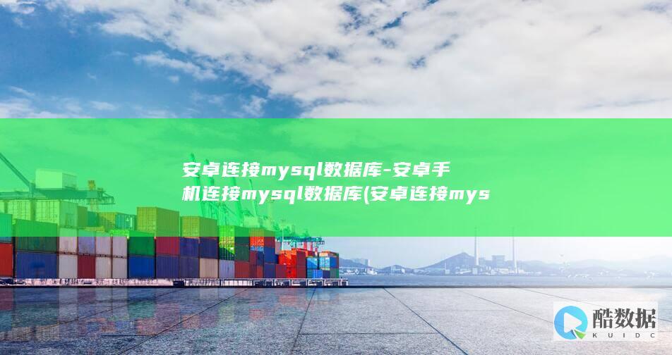 安卓连接mysql数据库-安卓手机连接mysql数据库 (安卓连接mysql数据库)