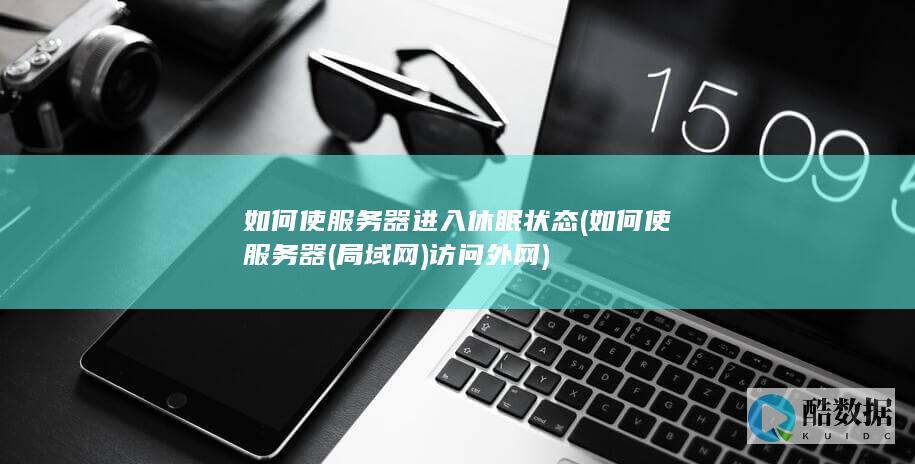 如何使服务器进入休眠状态 (如何使服务器(局域网)访问外网)