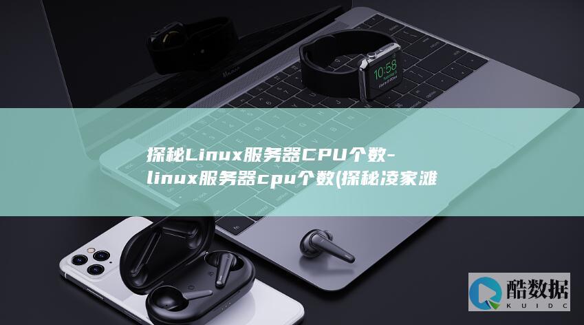 探秘Linux服务器CPU个数-linux服务器cpu个数 (探秘凌家滩纪录片)