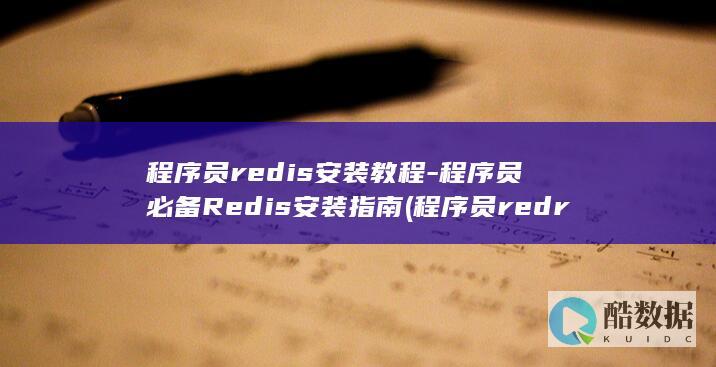 程序员redis安装教程-程序员必备Redis安装指南 (程序员redrain)