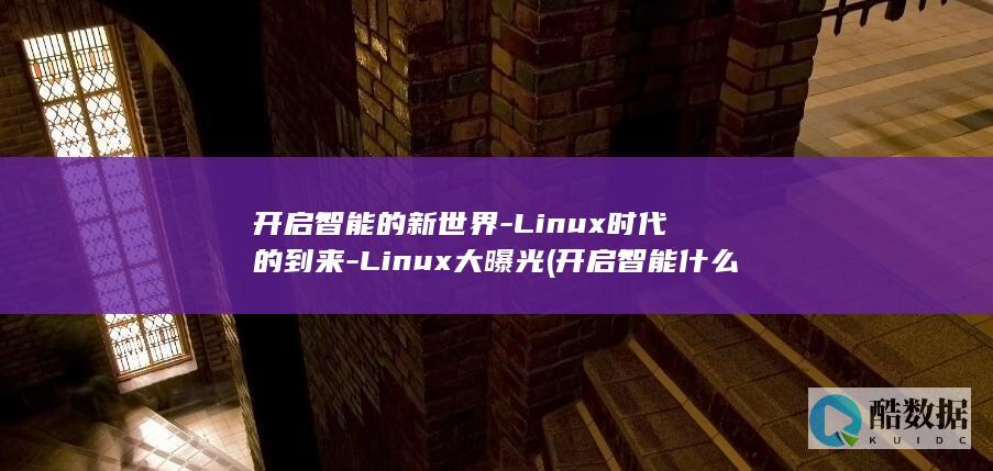开启智能的新世界-Linux时代的到来-Linux大曝光 (开启智能什么)