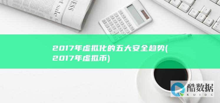 2017年虚拟化的五大安全趋势 (2017年虚拟币)