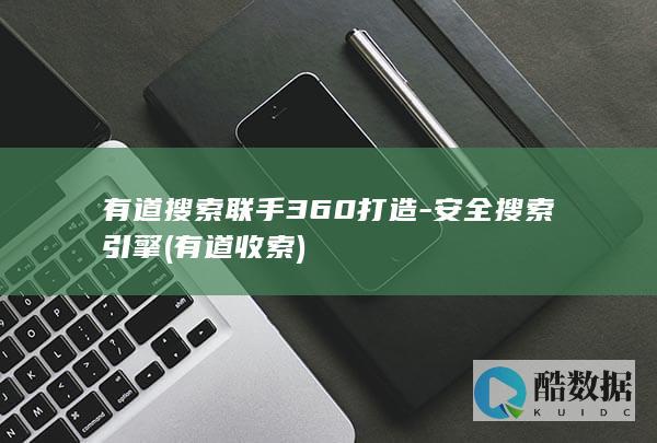 有道搜索联手360打造-安全搜索引擎 (有道收索)