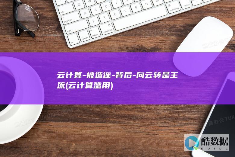 云计算-被造谣-背后-向云转是主流 (云计算滥用)