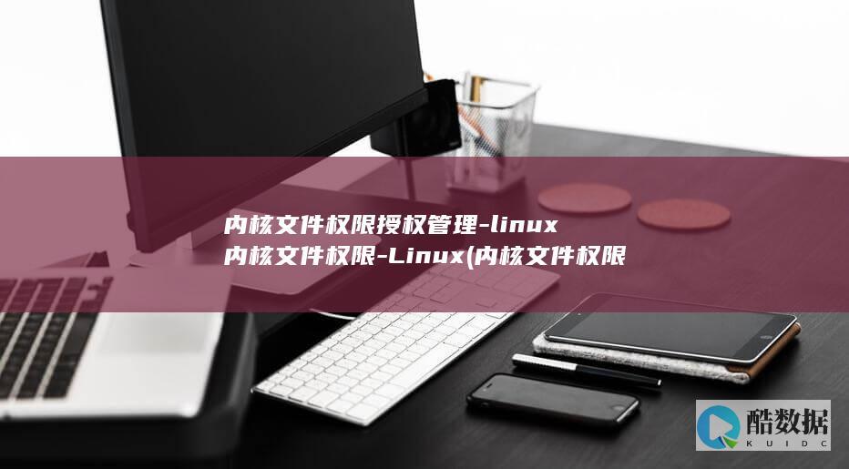 内核文件权限授权管理-linux内核文件权限-Linux (内核文件权限怎么开启)