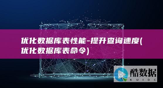 优化数据库表性能-提升查询速度 (优化数据库表命令)