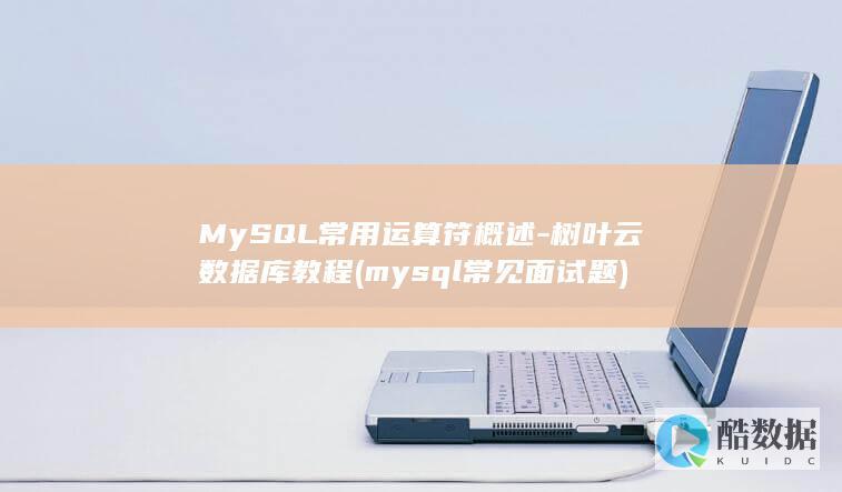 MySQL常用运算符概述-树叶云数据库教程 (mysql常见面试题)
