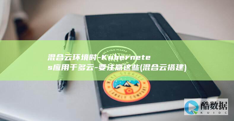 混合云环境时-Kubernetes应用于多云-要注意这些 (混合云搭建)