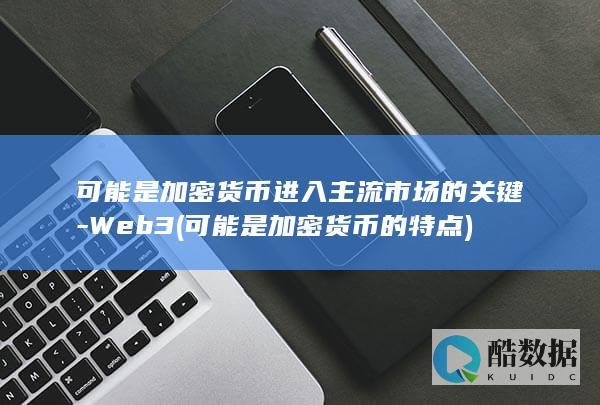 可能是加密货币进入主流市场的关键-Web3 (可能是加密货币的特点)