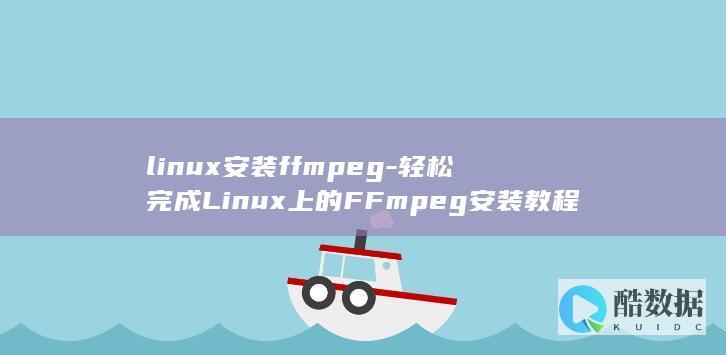 linux安装ffmpeg-轻松完成Linux上的FFmpeg安装教程 (linux安装jdk)