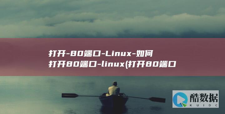 打开-80端口-Linux-如何打开80端口-linux (打开80端口黑客如何进来系统)