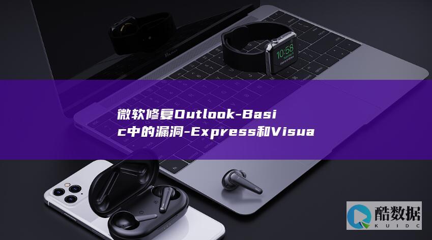 微软修复Outlook-Basic中的漏洞-Express和Visual (微软修复Windows 10单一登录问题,用户体验显著提升!)