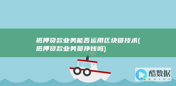 抵押贷款业务能否运用区块链技术 (抵押贷款业务员挣钱吗)