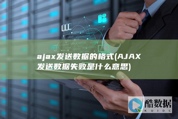 ajax发送数据的格式 (AJAX发送数据失败是什么意思)