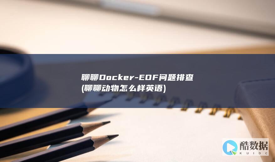 聊聊Docker-EOF问题排查 (聊聊动物怎么样英语)