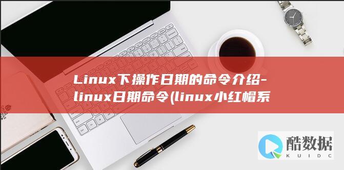 Linux下操作日期的命令介绍-linux日期命令 (linux小红帽系统)