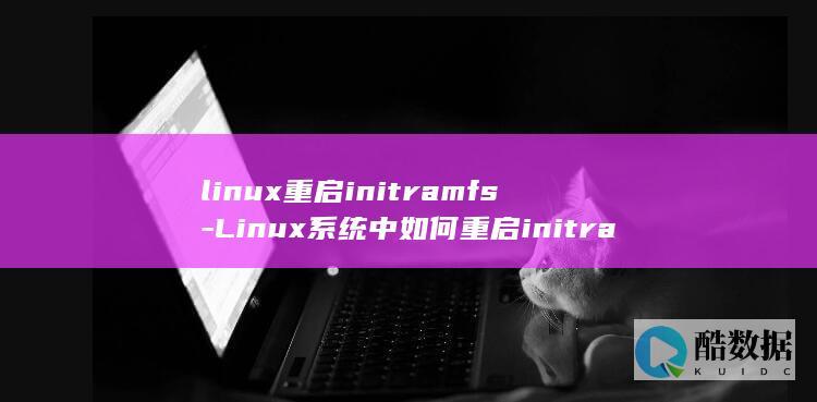 linux重启initramfs-Linux系统中如何重启initramfs (linux重启服务命令)