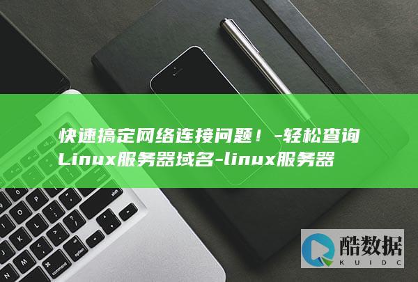快速搞定网络连接问题！-轻松查询Linux服务器域名-linux服务器域名怎么查询 (怎么搞定网络)
