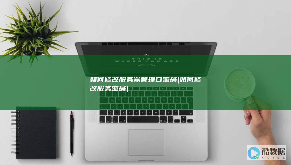 如何修改服务器管理口密码 (如何修改服务密码)
