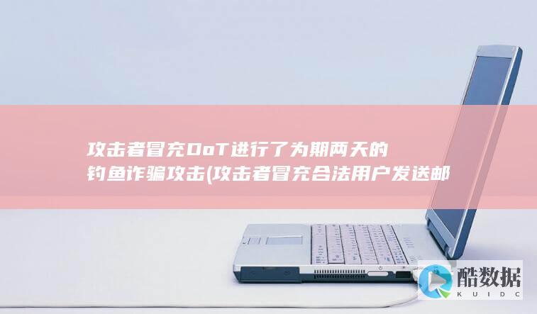 攻击者冒充DoT进行了为期两天的钓鱼诈骗攻击 (攻击者冒充合法用户发送邮件或打电话给管理人员)