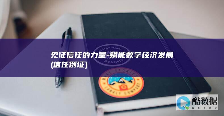 见证信任的力量-赋能数字经济发展 (信任例证)