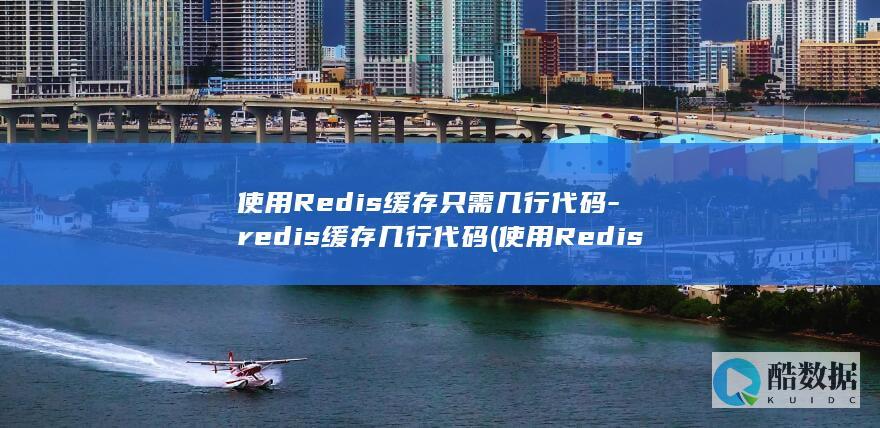 使用Redis缓存只需几行代码-redis缓存几行代码 (使用Redis缓存技术加速)