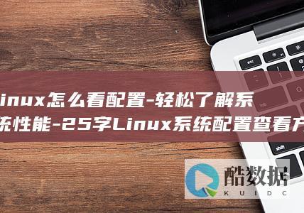 linux怎么看配置-轻松了解系统性能-25字Linux系统配置查看方法-Linux配置查看指南-硬件资源及网络配置 (linux怎么进root)