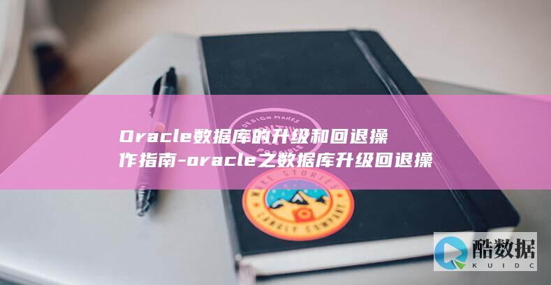Oracle数据库的升级和回退操作指南-oracle之数据库升级回退操作 (oracle数据库)