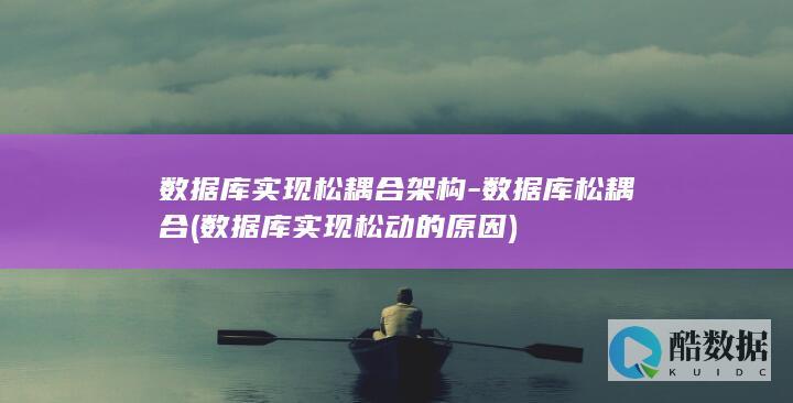 数据库实现松耦合架构-数据库松耦合 (数据库实现松动的原因)
