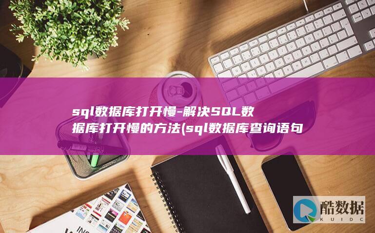 sql数据库打开慢-解决SQL数据库打开慢的方法 (sql数据库查询语句基本语法)
