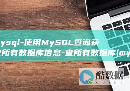 mysql-使用MySQL查询获取所有数据库信息-查所有数据库 (mysql怎么读)