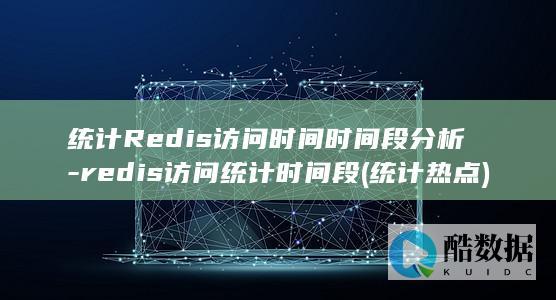 统计Redis访问时间时间段分析-redis访问统计时间段 (统计热点)