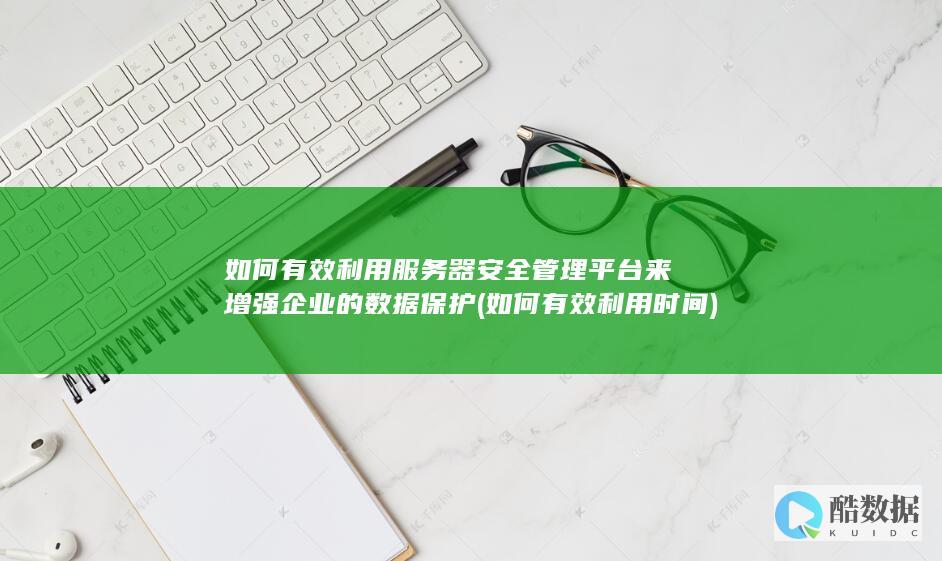 如何有效利用服务器安全管理平台来增强企业的数据保护