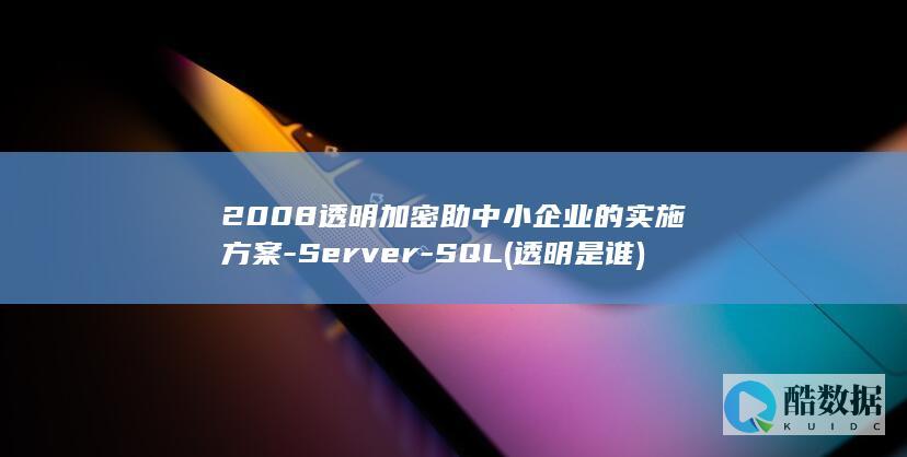 2008透明加密助中小企业的实施方案-Server-SQL (透明是谁)