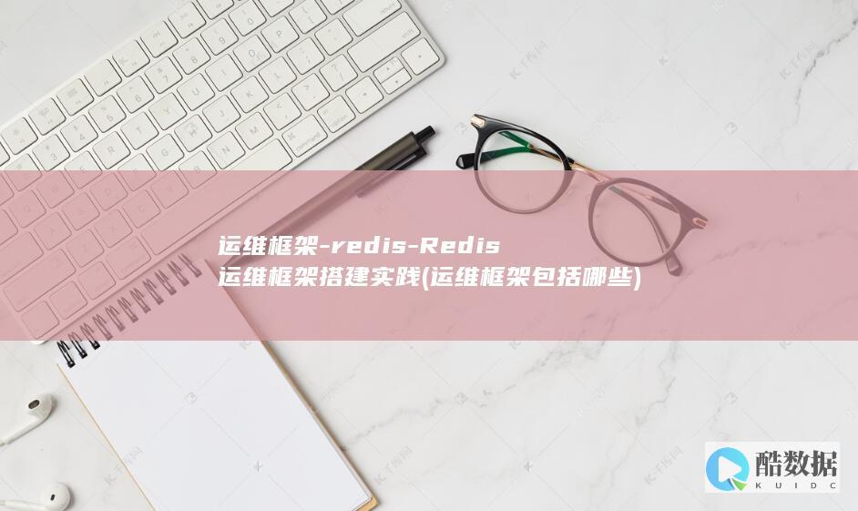运维框架-redis-Redis运维框架搭建实践 (运维框架包括哪些)