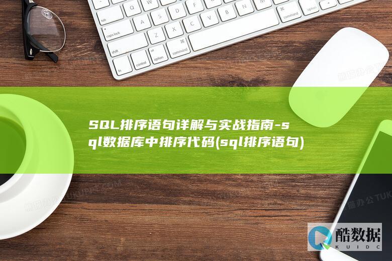 SQL排序语句详解与实战指南-sql数据库中排序代码 (sql排序语句)