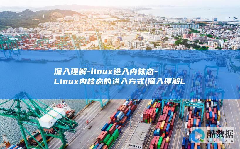 深入理解-linux进入内核态-Linux内核态的进入方式 (深入理解Linux内核)