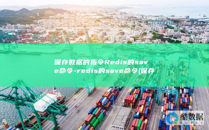 保存数据的指令Redis的save命令-redis的save命令 (保存数据的指令是什么)