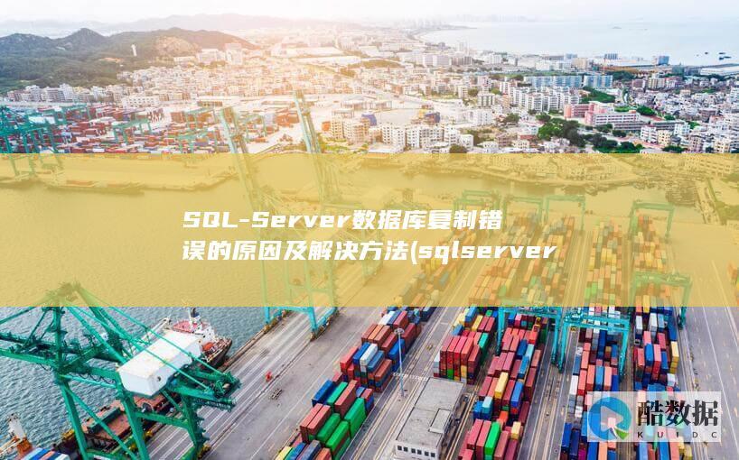 SQL-Server数据库复制错误的原因及解决方法 (sqlserver)
