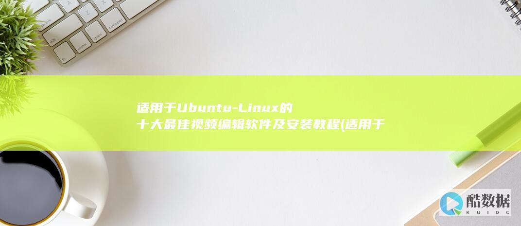 适用于Ubuntu-Linux的十大最佳视频编辑软件及安装教程 (适用于英语)