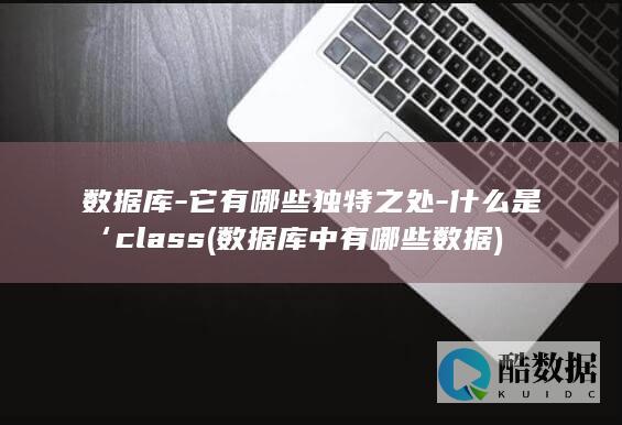 数据库-它有哪些独特之处-什么是‘class (数据库中有哪些数据)