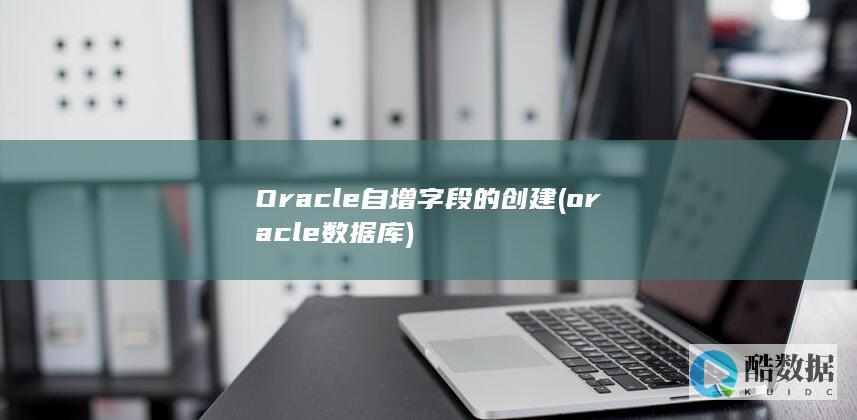 Oracle自增字段的创建 (oracle数据库)